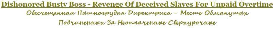 Hitomi Tanaka - Dishonored Busty Boss - Revenge Of Deceived Slaves For Unpaid Overtime / Обесчещенная Пышногрудая Директриса - Месть Обманутых Подчиненных За Неоплаченные Сверхурочные